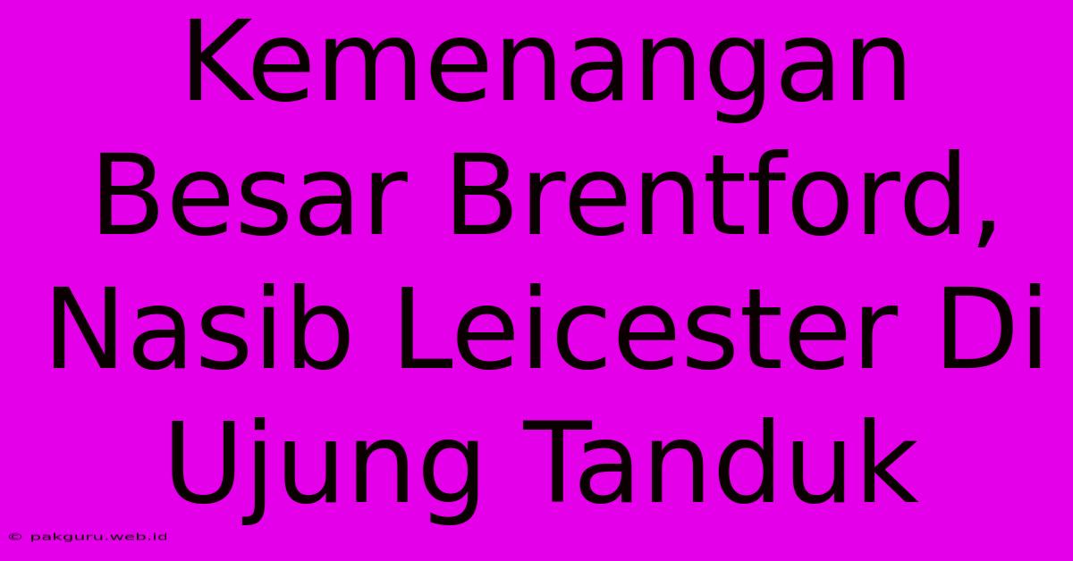 Kemenangan Besar Brentford, Nasib Leicester Di Ujung Tanduk