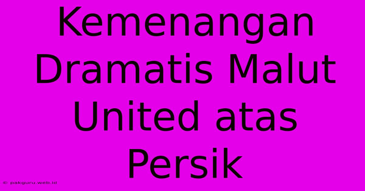 Kemenangan Dramatis Malut United Atas Persik