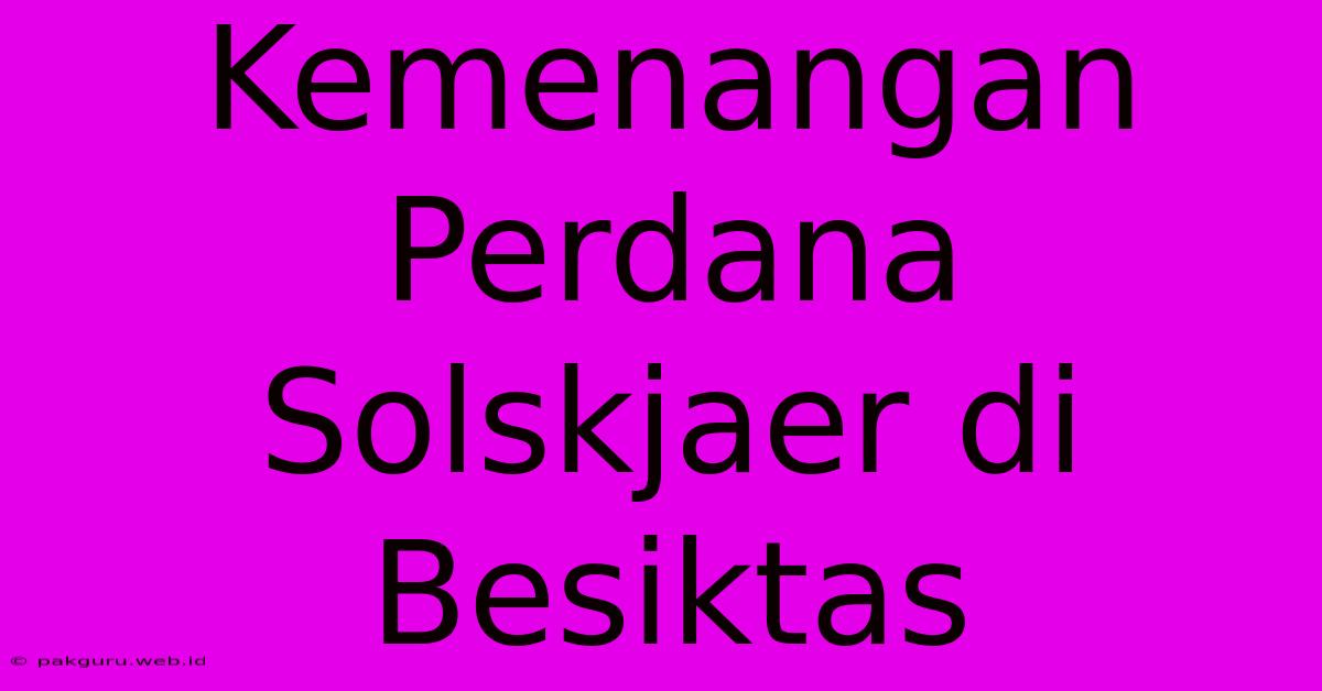 Kemenangan Perdana Solskjaer Di Besiktas