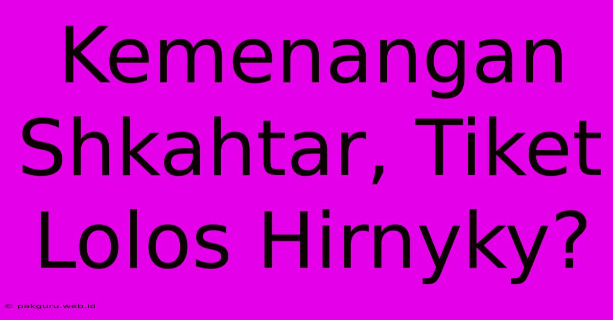 Kemenangan Shkahtar, Tiket Lolos Hirnyky?