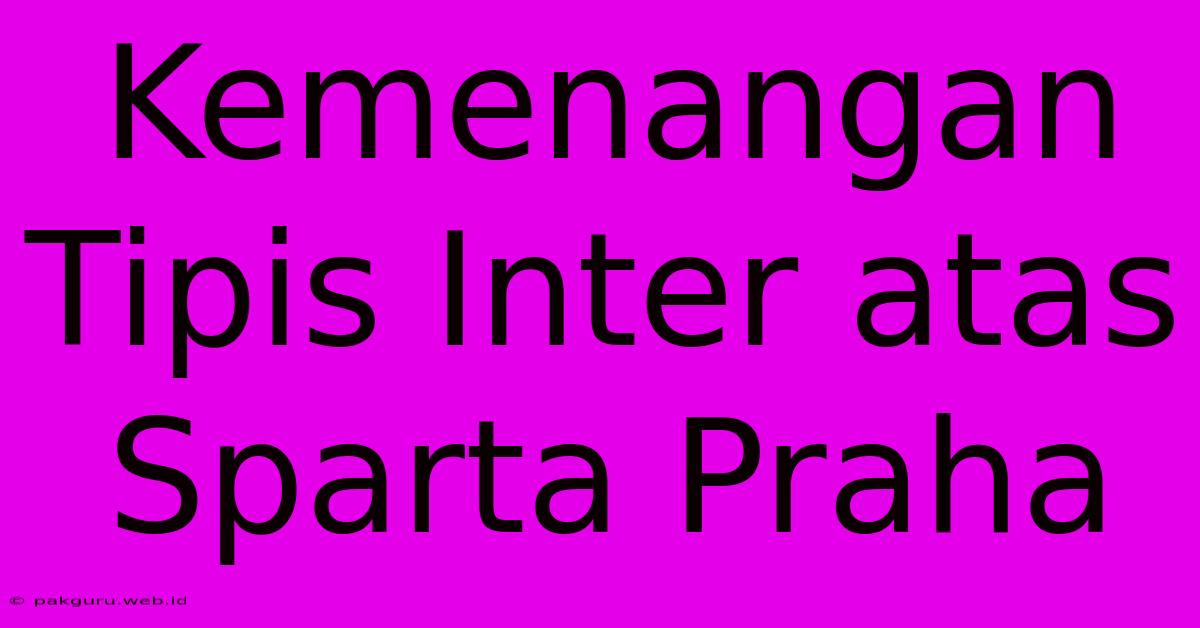 Kemenangan Tipis Inter Atas Sparta Praha