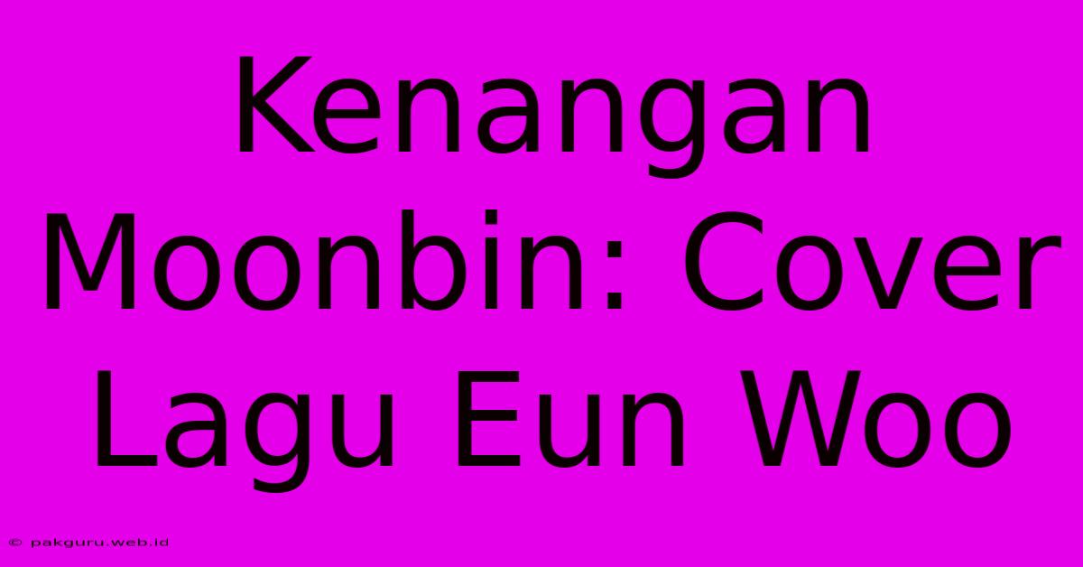 Kenangan Moonbin: Cover Lagu Eun Woo