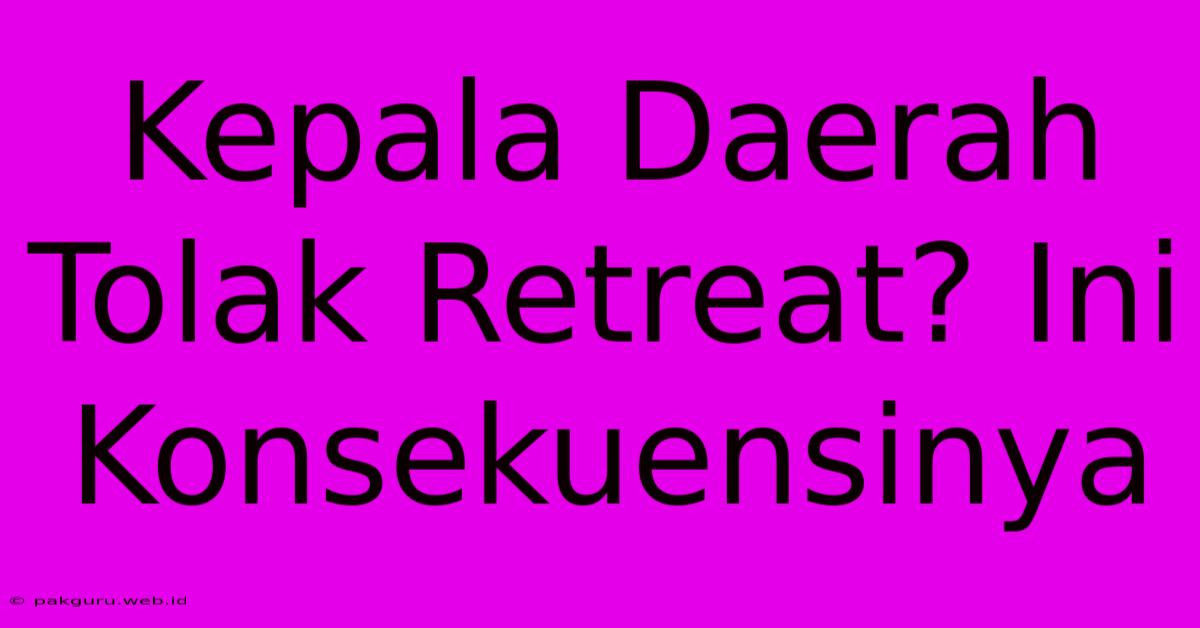 Kepala Daerah Tolak Retreat? Ini Konsekuensinya