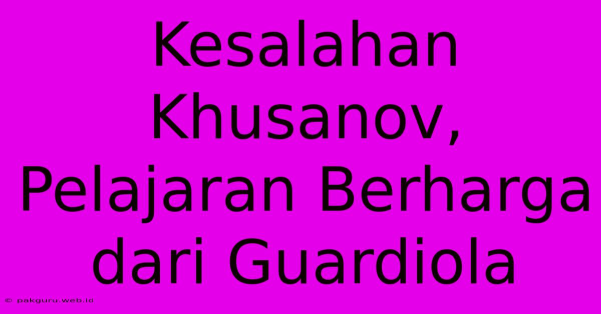 Kesalahan Khusanov, Pelajaran Berharga Dari Guardiola