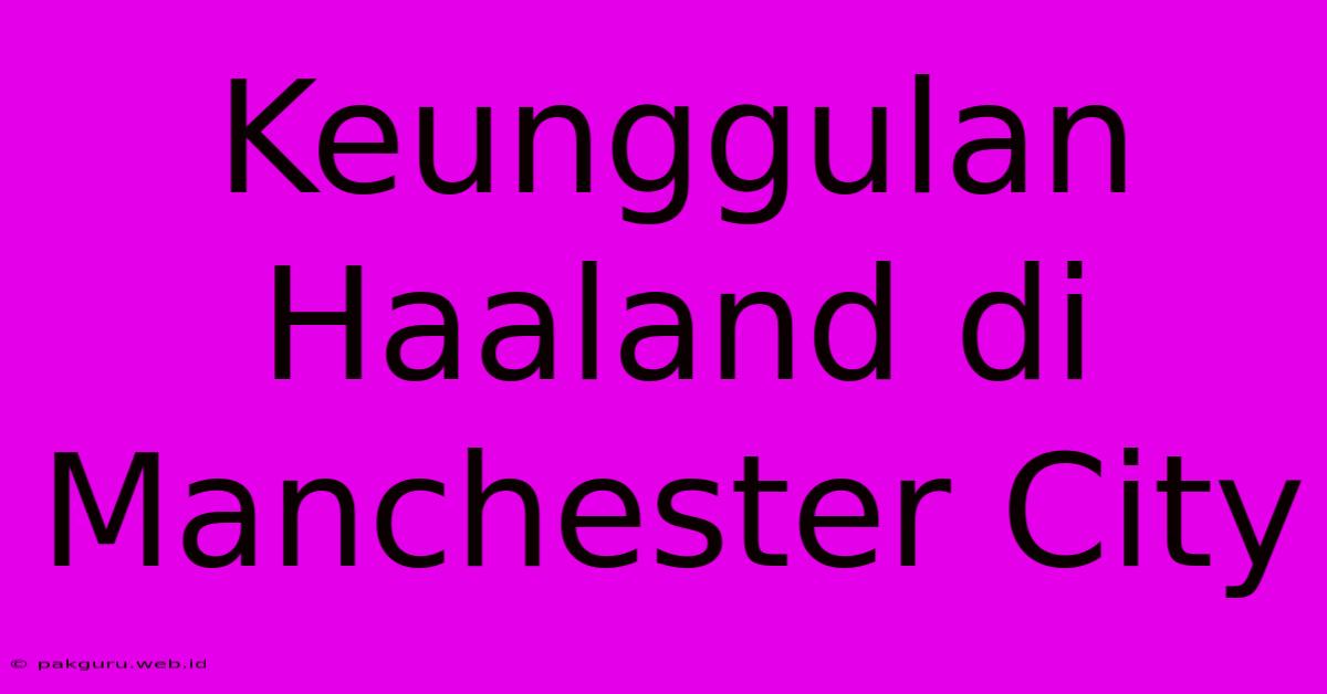 Keunggulan Haaland Di Manchester City