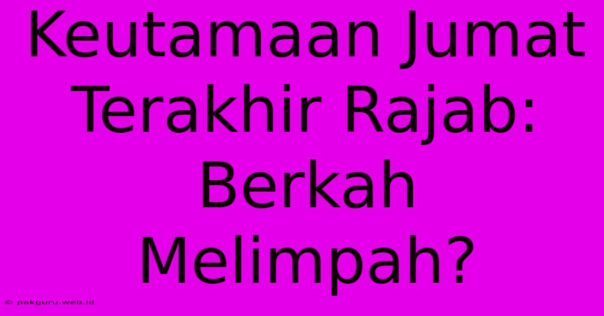 Keutamaan Jumat Terakhir Rajab:  Berkah Melimpah?