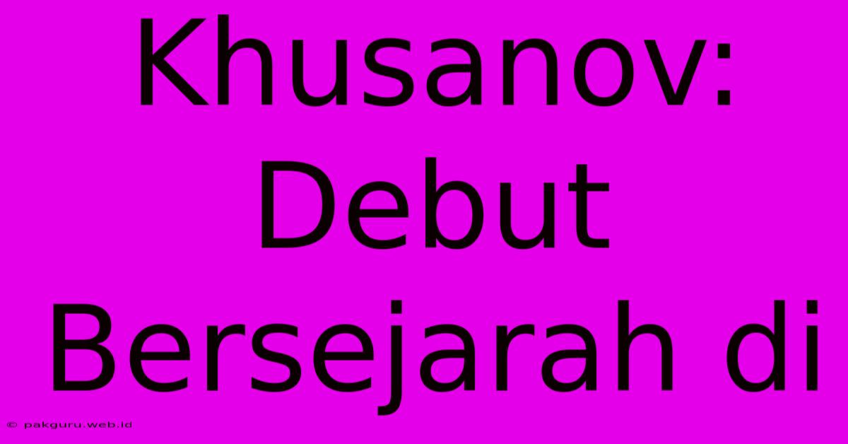 Khusanov: Debut Bersejarah Di