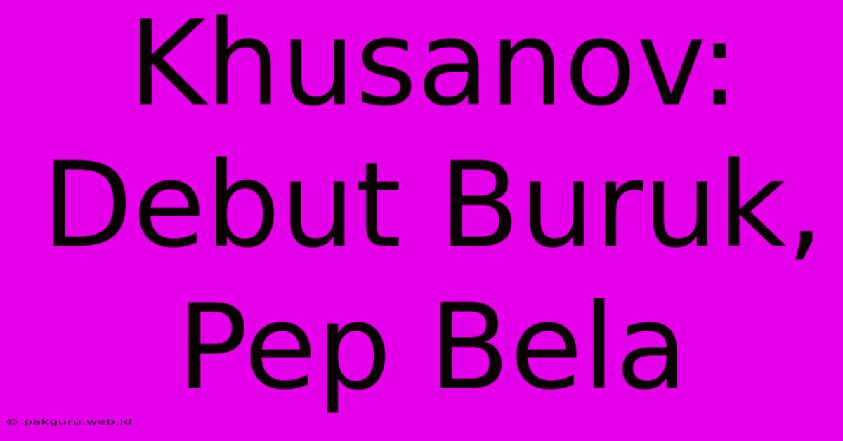 Khusanov: Debut Buruk, Pep Bela