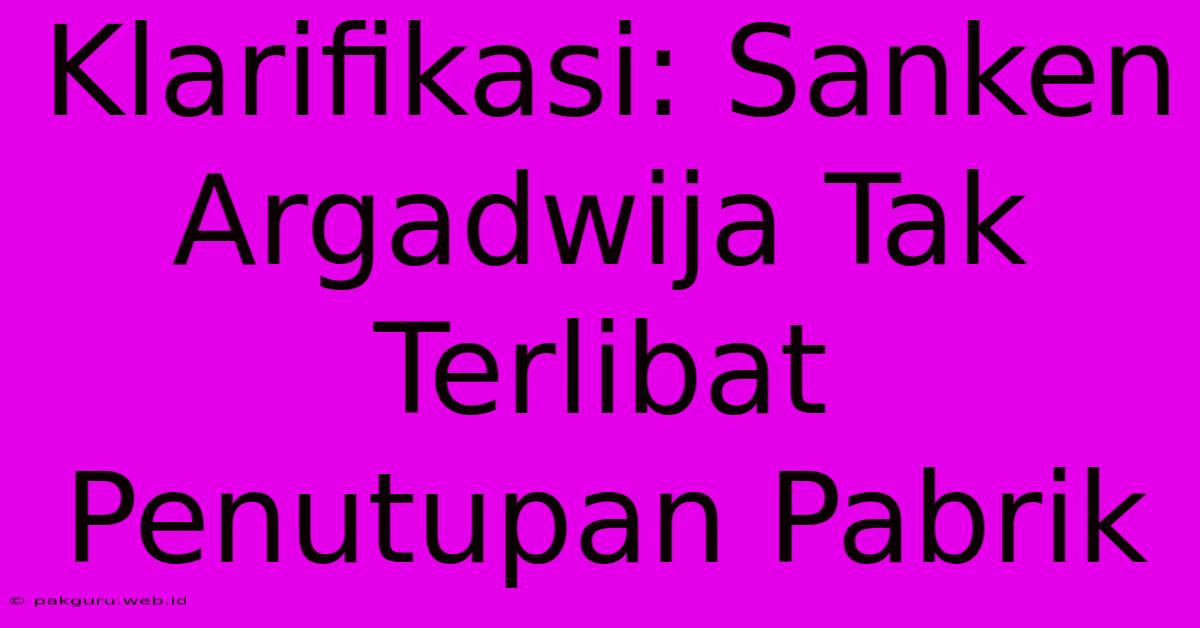 Klarifikasi: Sanken Argadwija Tak Terlibat Penutupan Pabrik