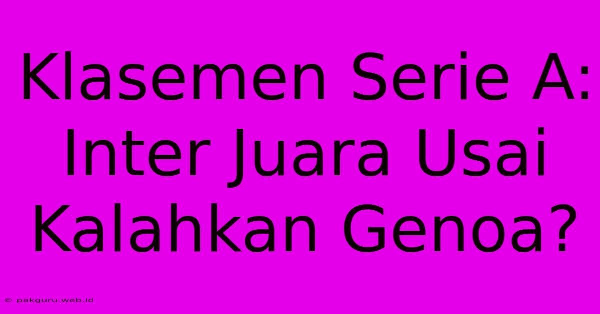 Klasemen Serie A: Inter Juara Usai Kalahkan Genoa?