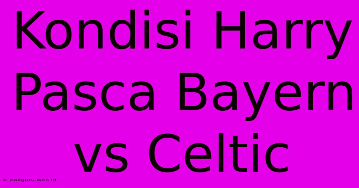 Kondisi Harry Pasca Bayern Vs Celtic