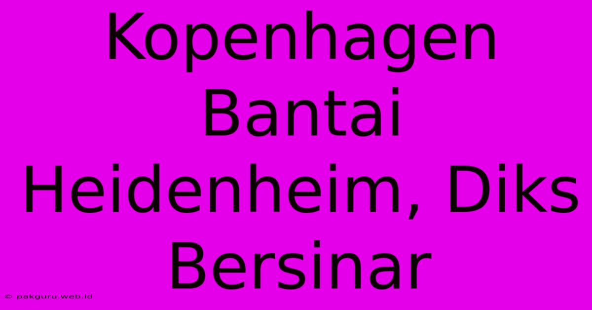 Kopenhagen Bantai Heidenheim, Diks Bersinar