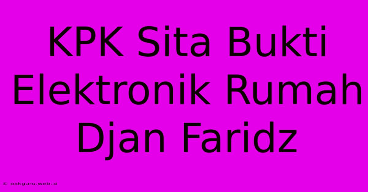 KPK Sita Bukti Elektronik Rumah Djan Faridz