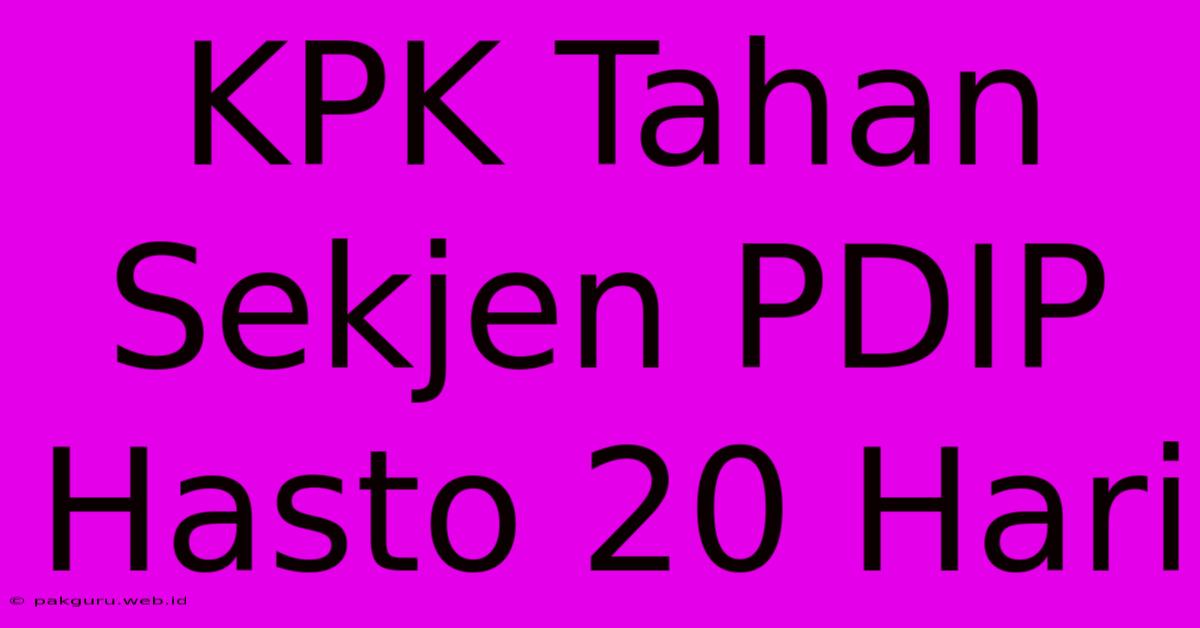 KPK Tahan Sekjen PDIP Hasto 20 Hari