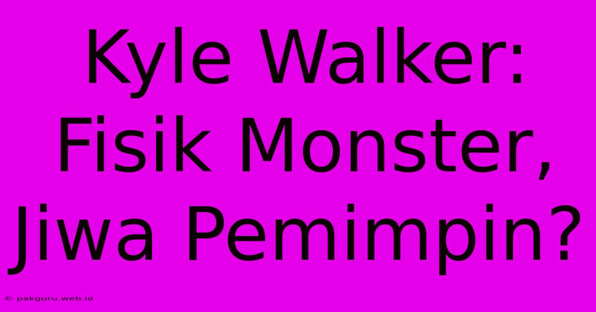 Kyle Walker: Fisik Monster, Jiwa Pemimpin?