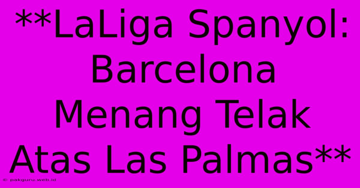 **LaLiga Spanyol: Barcelona Menang Telak Atas Las Palmas**