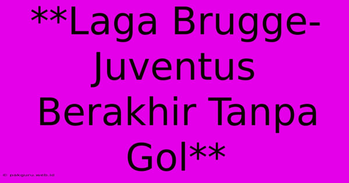 **Laga Brugge-Juventus Berakhir Tanpa Gol**