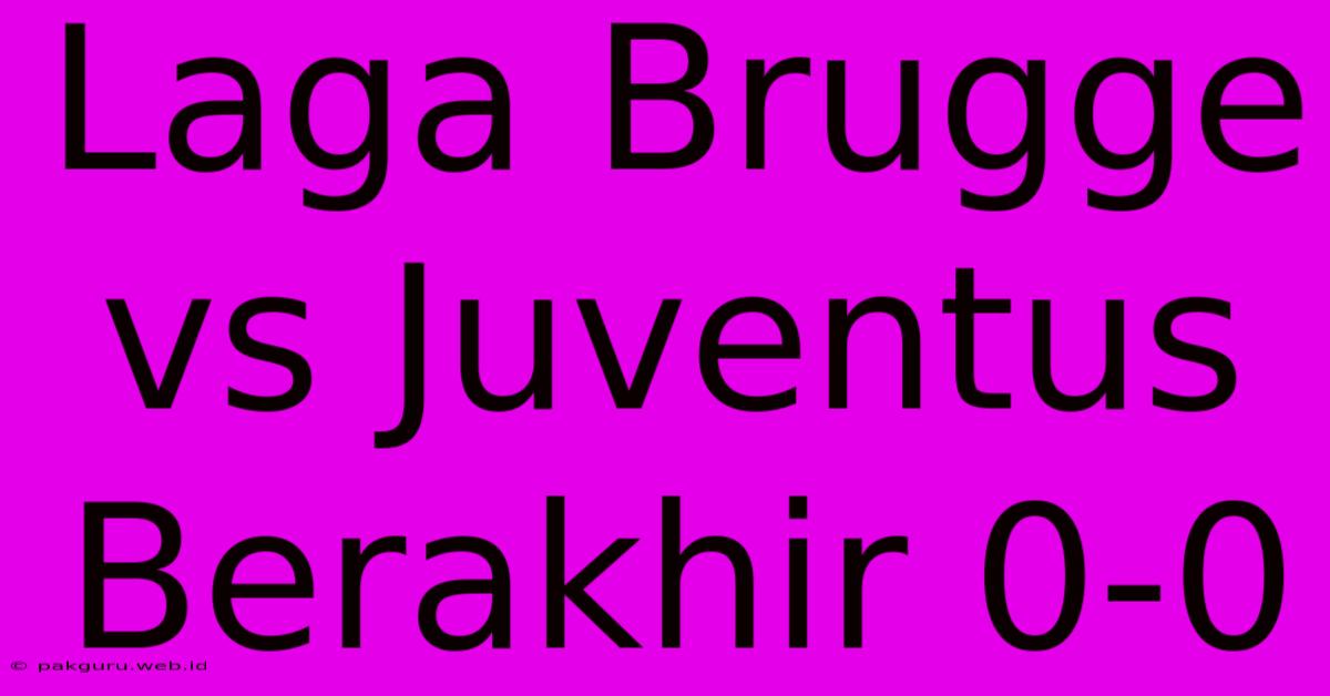 Laga Brugge Vs Juventus Berakhir 0-0