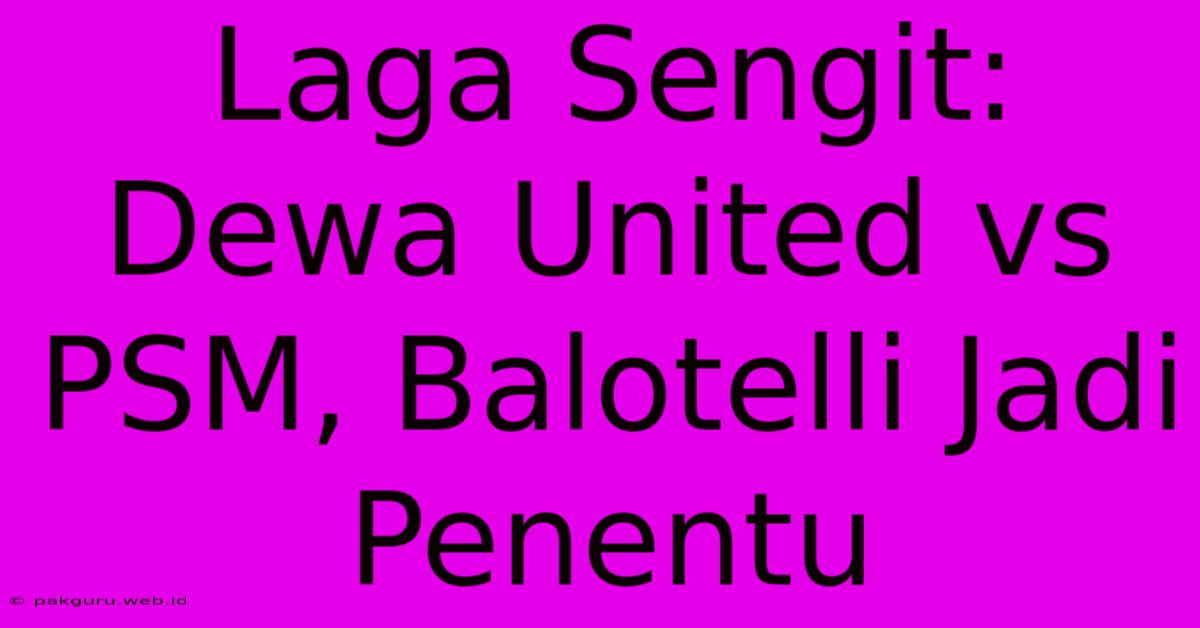 Laga Sengit: Dewa United Vs PSM, Balotelli Jadi Penentu