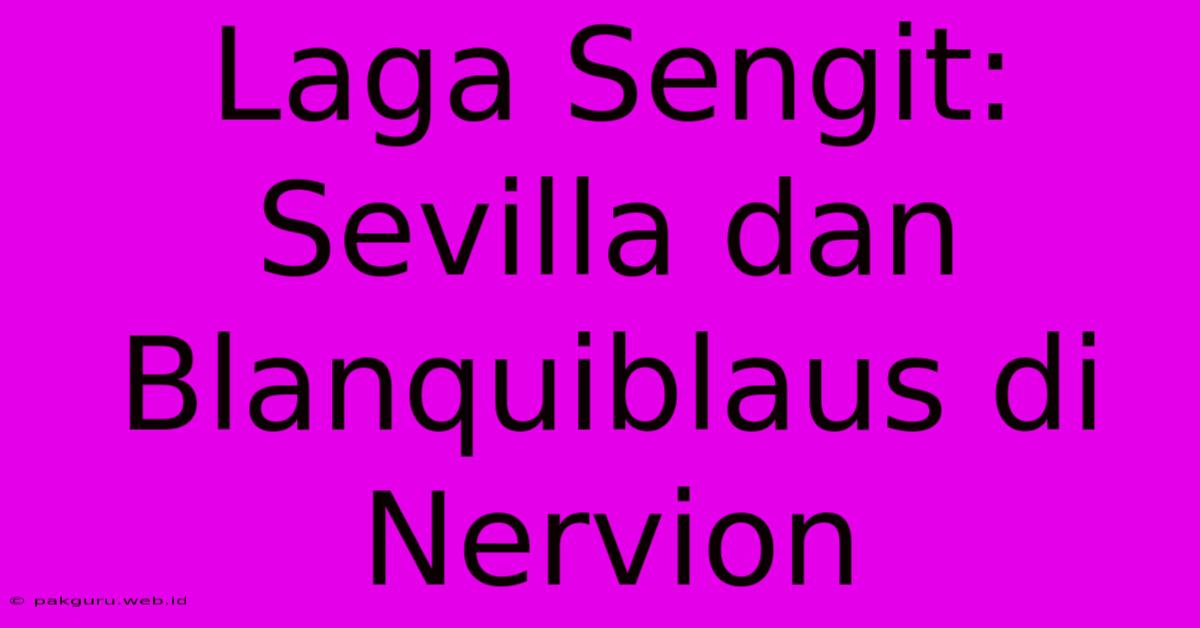 Laga Sengit: Sevilla Dan Blanquiblaus Di Nervion