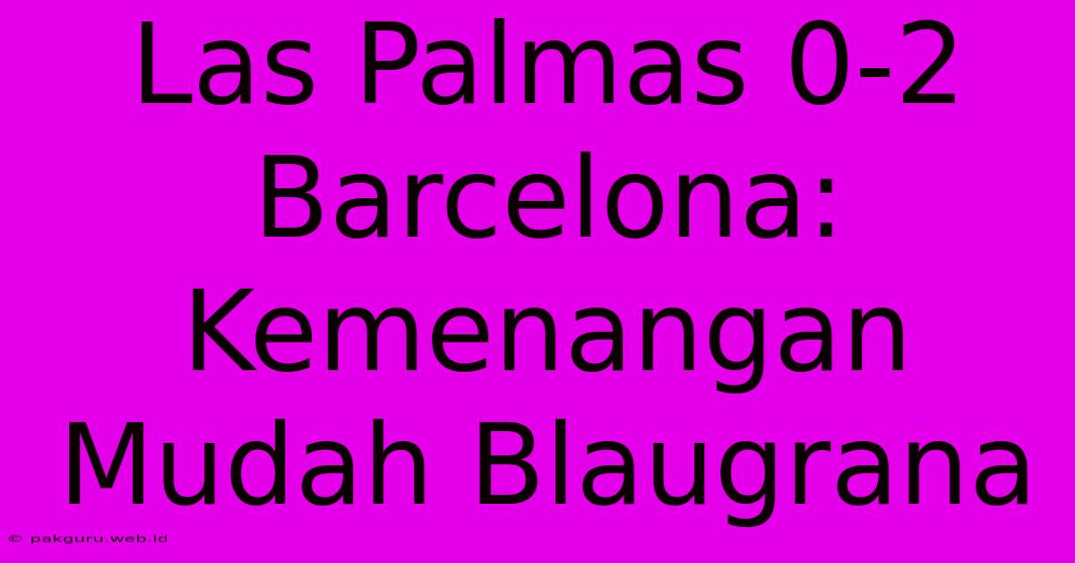 Las Palmas 0-2 Barcelona:  Kemenangan Mudah Blaugrana