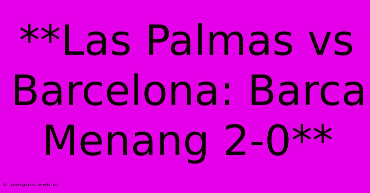 **Las Palmas Vs Barcelona: Barca Menang 2-0**