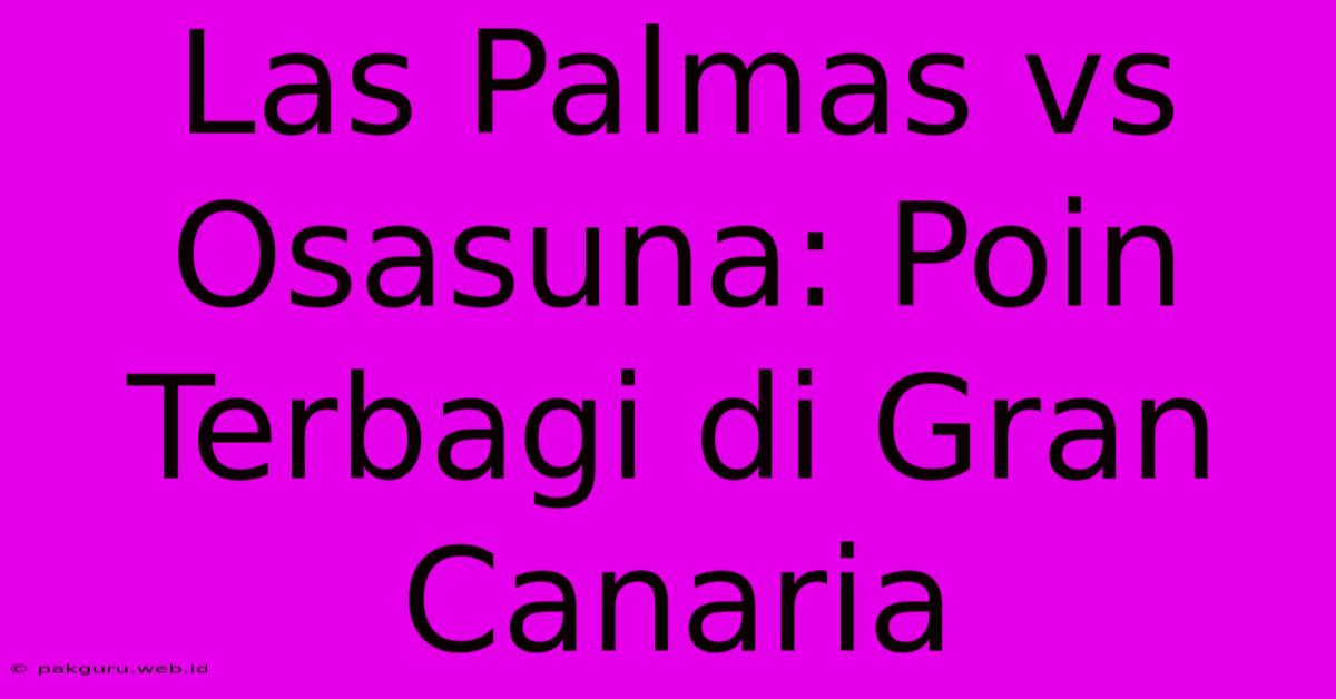 Las Palmas Vs Osasuna: Poin Terbagi Di Gran Canaria