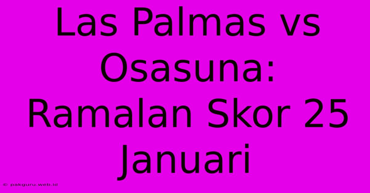 Las Palmas Vs Osasuna: Ramalan Skor 25 Januari