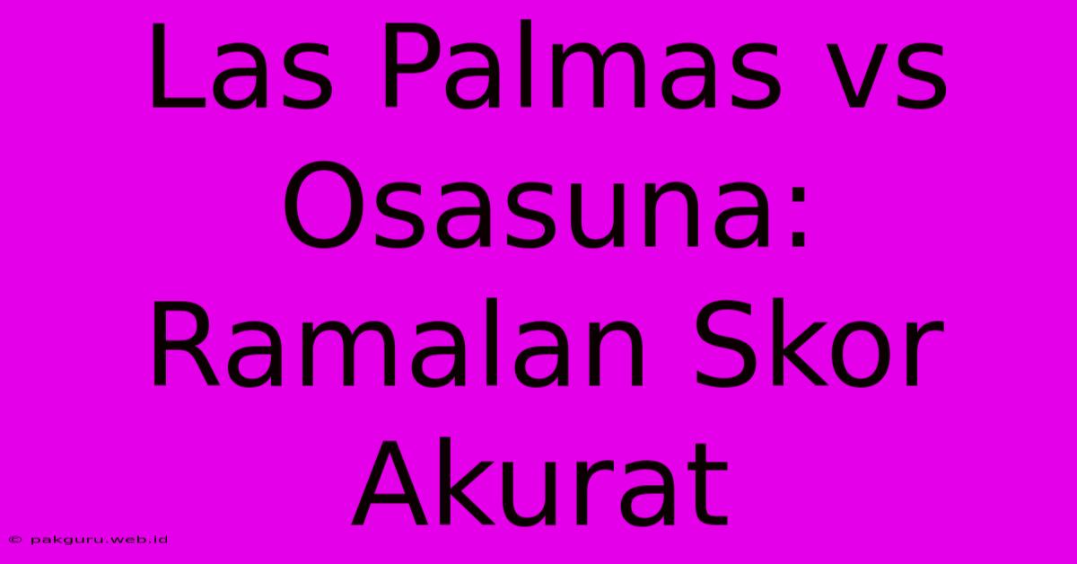 Las Palmas Vs Osasuna: Ramalan Skor Akurat