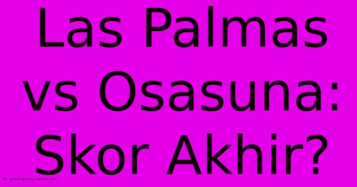 Las Palmas Vs Osasuna: Skor Akhir?