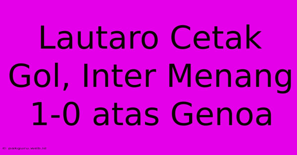 Lautaro Cetak Gol, Inter Menang 1-0 Atas Genoa