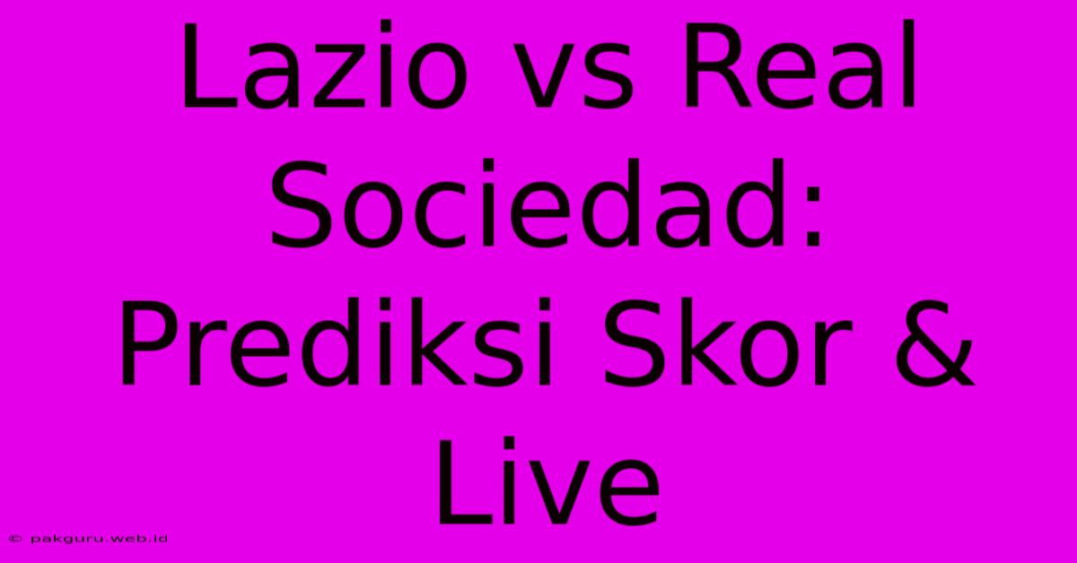 Lazio Vs Real Sociedad: Prediksi Skor & Live