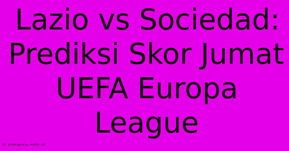 Lazio Vs Sociedad: Prediksi Skor Jumat UEFA Europa League