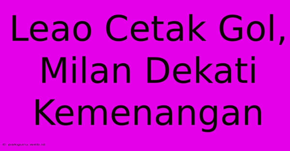 Leao Cetak Gol, Milan Dekati Kemenangan