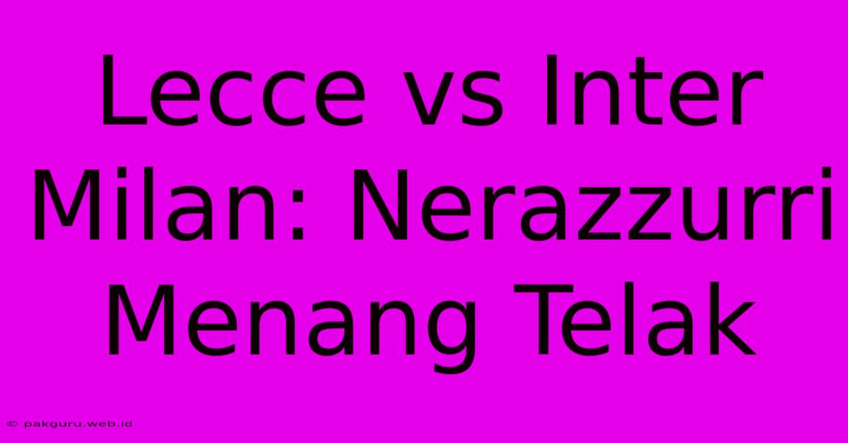 Lecce Vs Inter Milan: Nerazzurri Menang Telak