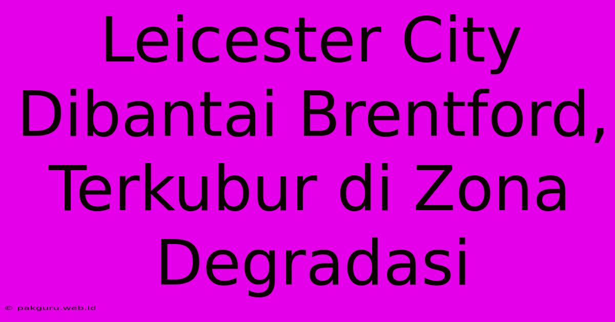 Leicester City Dibantai Brentford, Terkubur Di Zona Degradasi