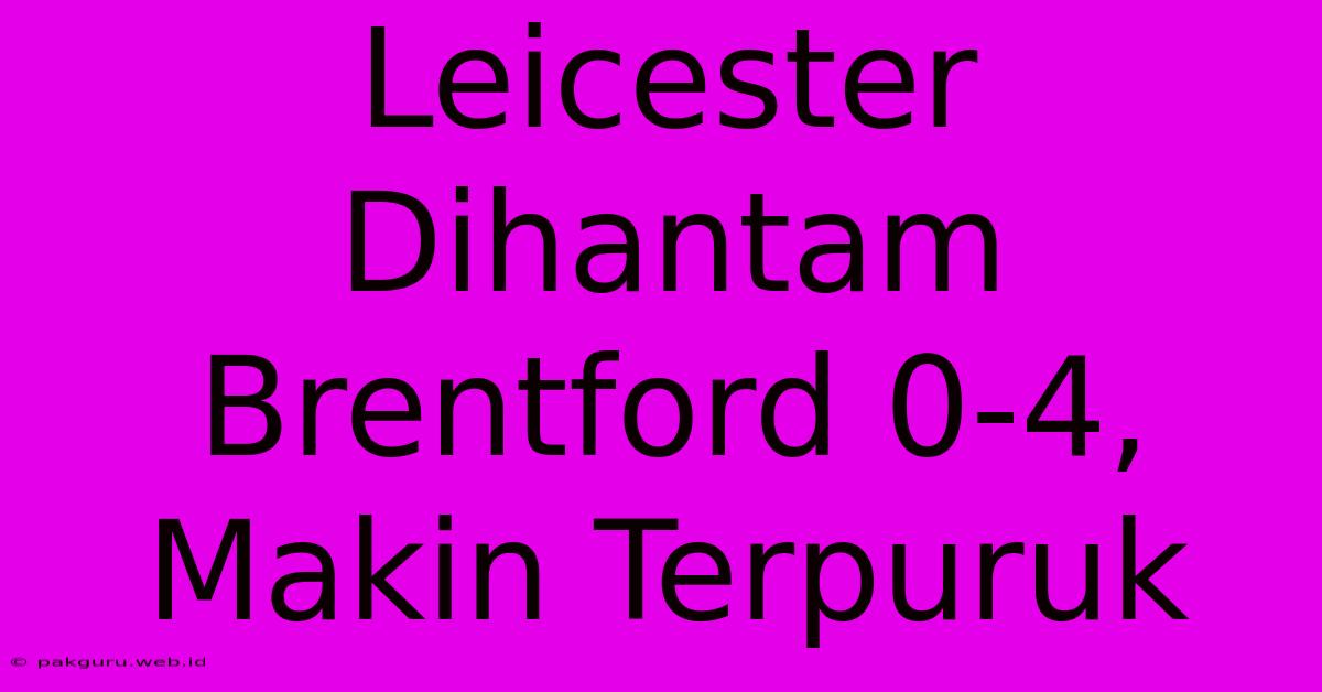 Leicester Dihantam Brentford 0-4, Makin Terpuruk