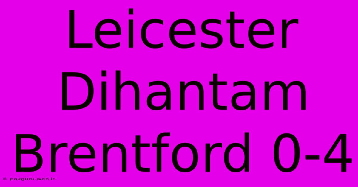 Leicester Dihantam Brentford 0-4