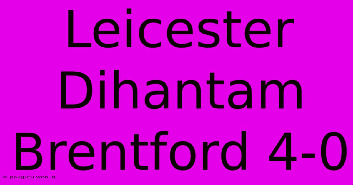 Leicester Dihantam Brentford 4-0