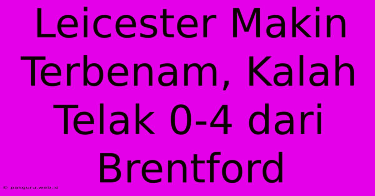 Leicester Makin Terbenam, Kalah Telak 0-4 Dari Brentford