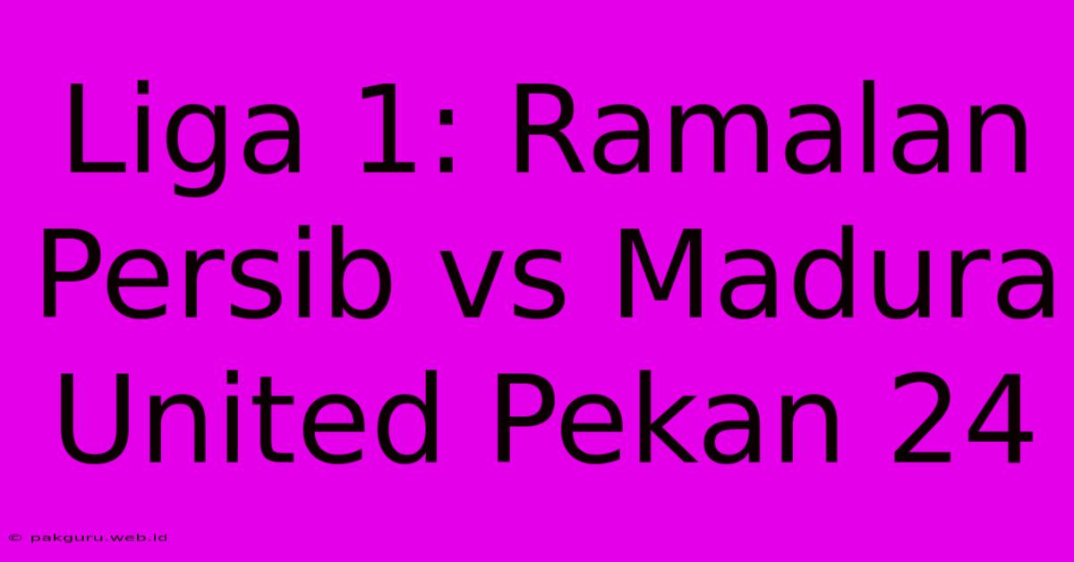 Liga 1: Ramalan Persib Vs Madura United Pekan 24