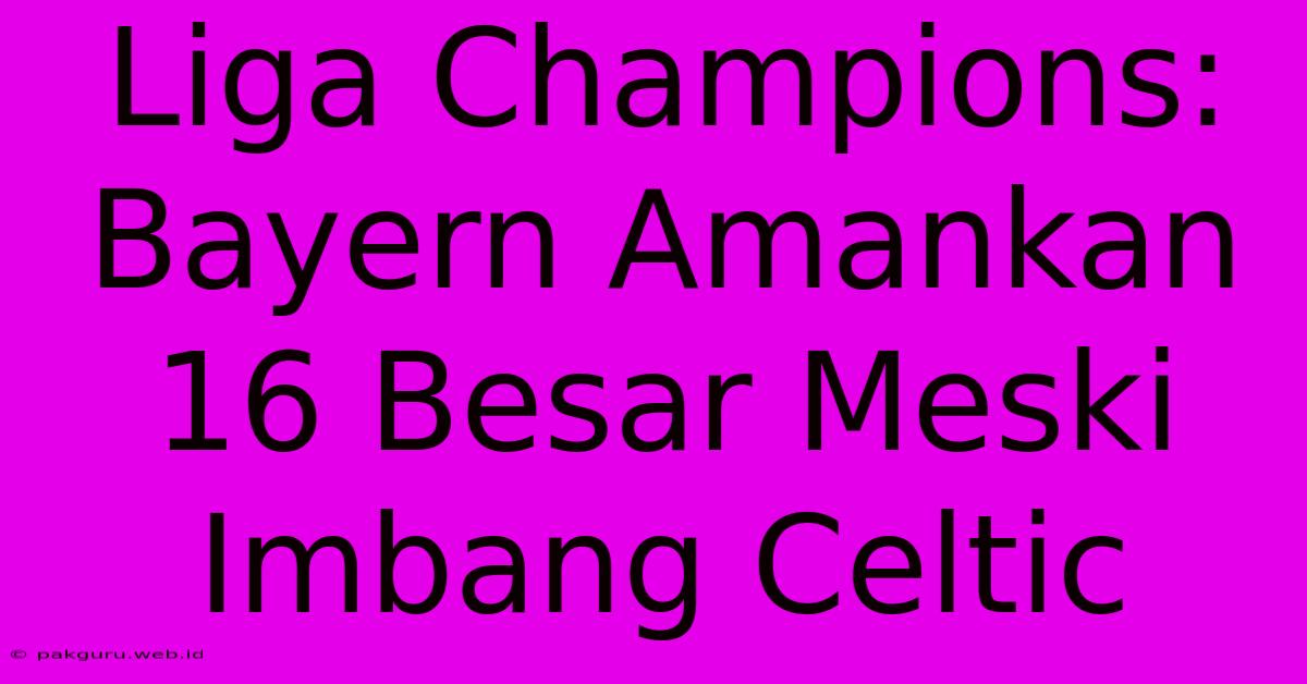 Liga Champions: Bayern Amankan 16 Besar Meski Imbang Celtic