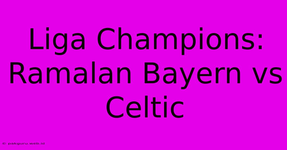 Liga Champions: Ramalan Bayern Vs Celtic