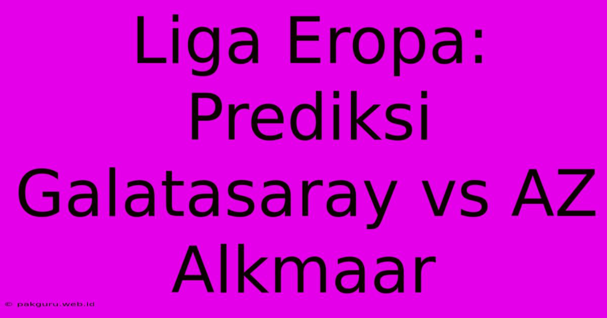 Liga Eropa: Prediksi Galatasaray Vs AZ Alkmaar