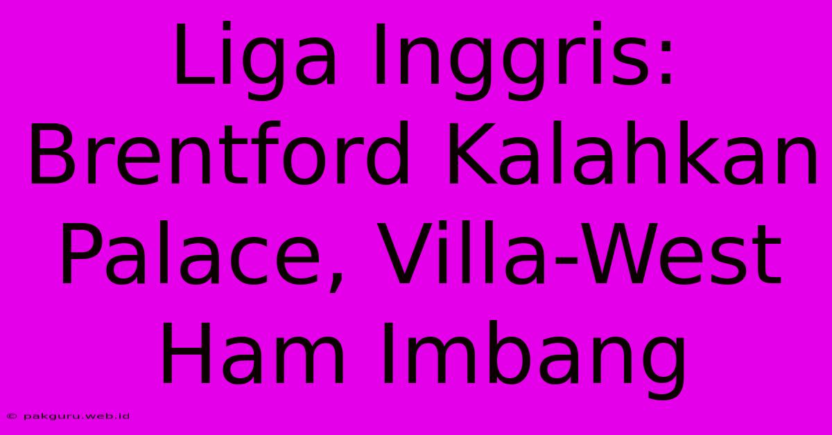 Liga Inggris: Brentford Kalahkan Palace, Villa-West Ham Imbang