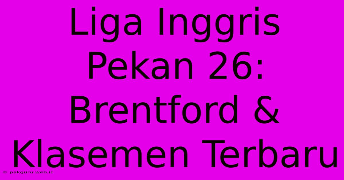 Liga Inggris Pekan 26: Brentford & Klasemen Terbaru