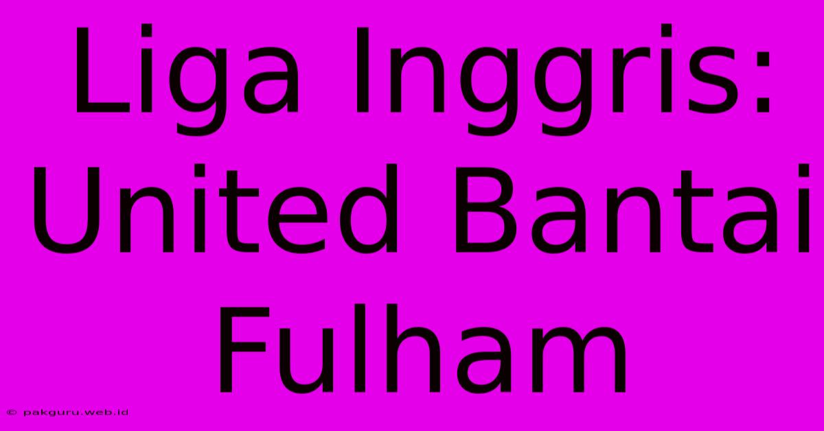 Liga Inggris: United Bantai Fulham