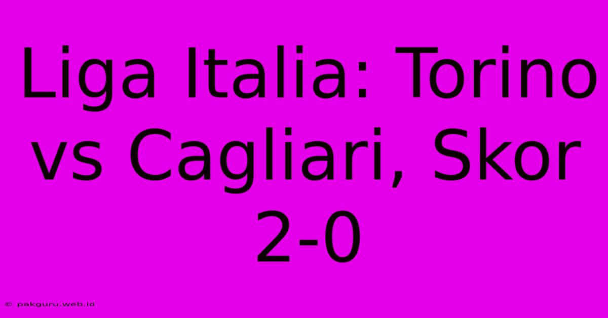 Liga Italia: Torino Vs Cagliari, Skor 2-0