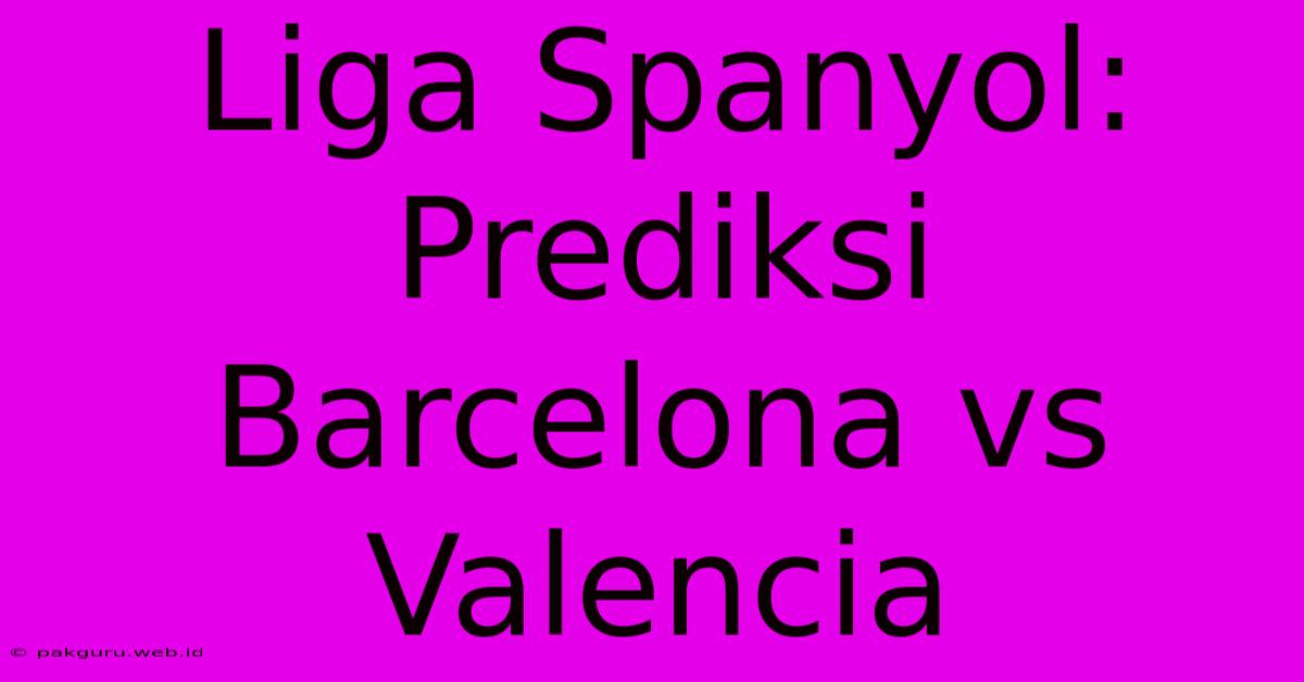 Liga Spanyol: Prediksi Barcelona Vs Valencia