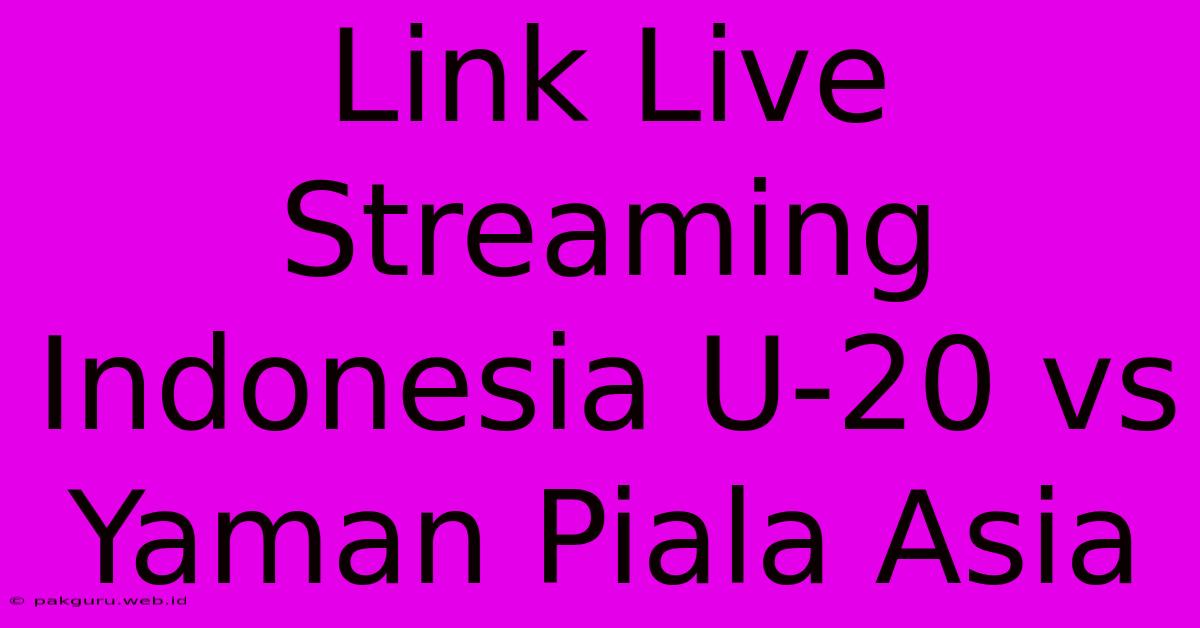 Link Live Streaming Indonesia U-20 Vs Yaman Piala Asia